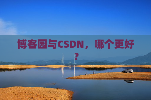 博客园与CSDN,哪个更好? 博客园与CSDN,哪个更好?